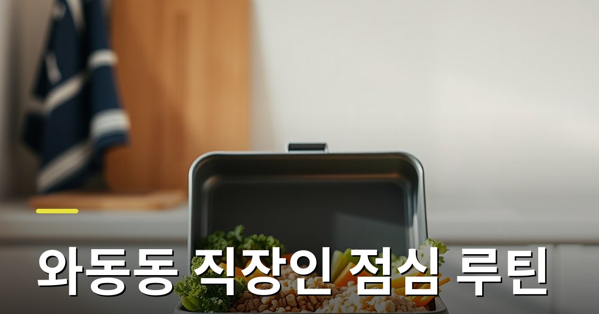 와동동 직장인 점심 루틴: 오후 졸음 없이 주 5회 도시락 정기배송 활용법